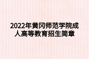 2022年黃岡師范學(xué)院成人高等教育招生簡章